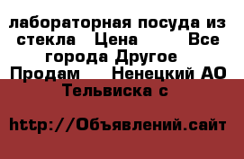 лабораторная посуда из стекла › Цена ­ 10 - Все города Другое » Продам   . Ненецкий АО,Тельвиска с.